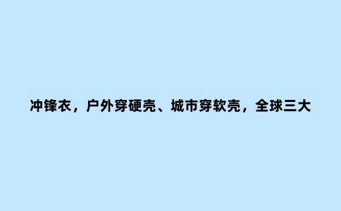 冲锋衣,户外穿硬壳、城市穿软壳,***三大***品牌软壳冲锋衣