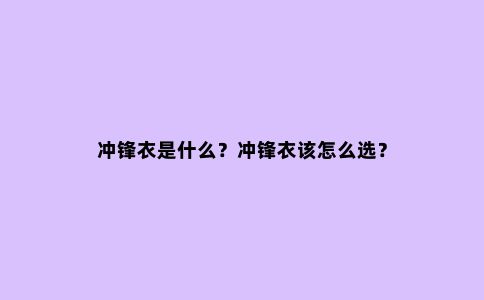 冲锋衣是什么？冲锋衣该怎么选？