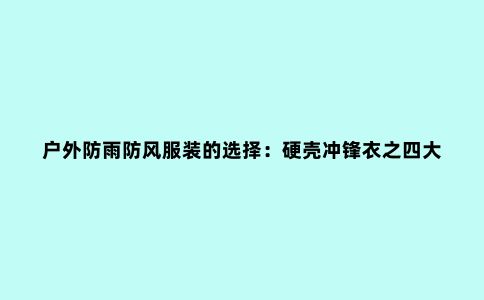 户外防雨防风服装的选择：硬壳冲锋衣之四大天王