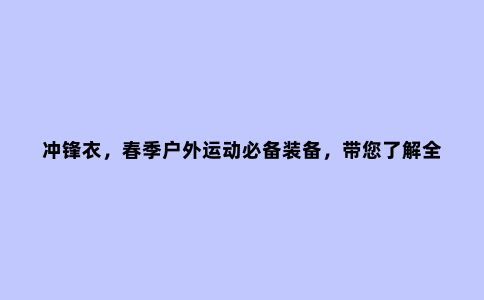 冲锋衣,春季户外运动必备装备,带您了解***10大***品牌冲锋衣
