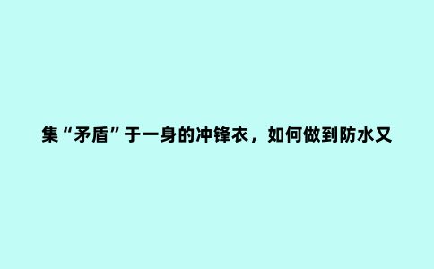 集“矛盾”于一身的冲锋衣，如何做到防水又透湿？