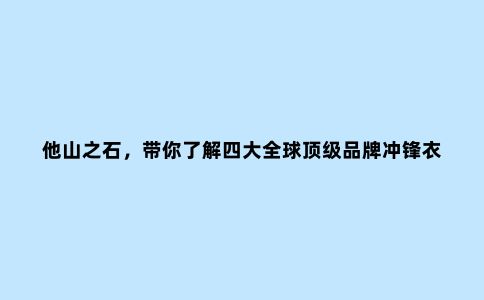 他山之石,带你了解四大******品牌冲锋衣