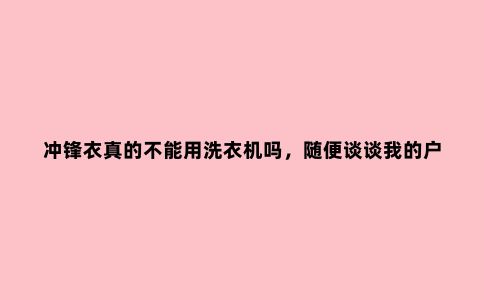 冲锋衣真的不能用洗衣机吗，随便谈谈我的户外装备清洗小经验
