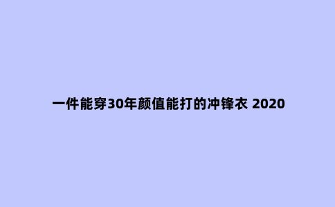 一件能穿30年颜值能打的冲锋衣 2020双十一冲锋衣挑选攻略