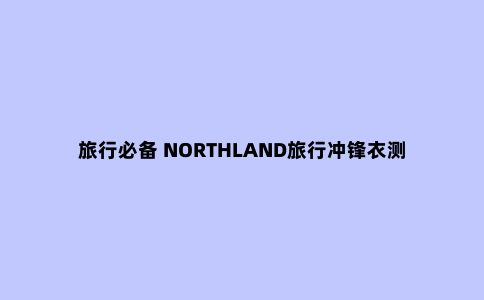 旅行必备 NORTHLAND旅行冲锋衣测评