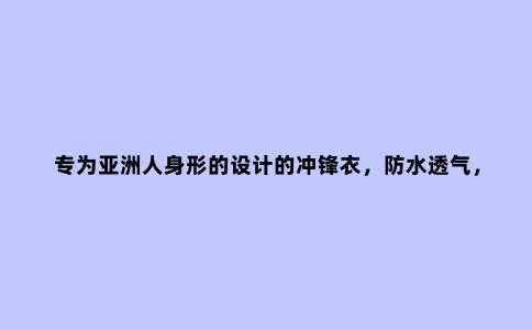 专为亚洲人身形的设计的冲锋衣，防水透气，野外丛林的可靠搭档