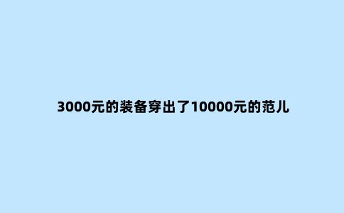 3000元的装备穿出了10000元的范儿 我居然做到了
