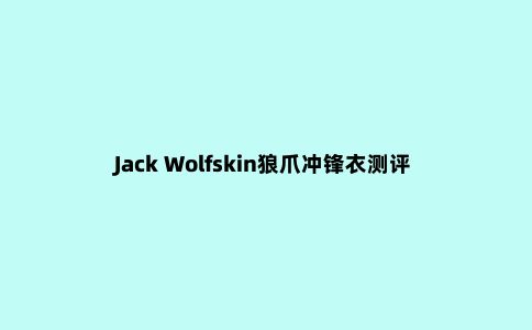 Jack Wolfskin狼爪冲锋衣测评，来自德国的知名户外品牌