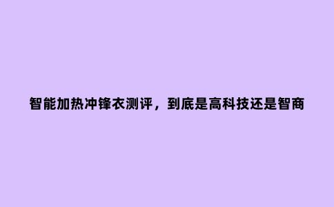 智能加热冲锋衣测评，到底是高科技还是智商税？