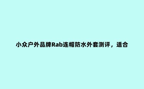 小众户外品牌Rab连帽防水外套测评，适合春夏使用的轻量冲锋衣