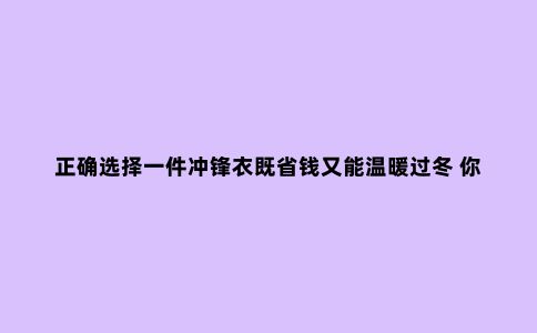正确选择一件冲锋衣既省钱又能温暖过冬 你为什么不呢？
