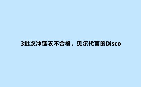 3批次冲锋衣不合格，贝尔代言的Discovery上榜