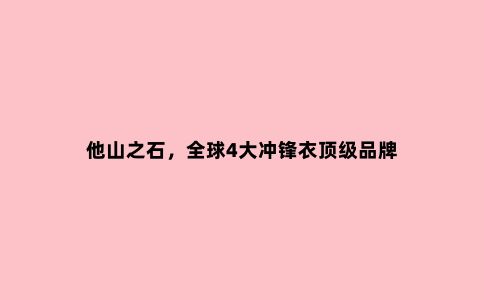 他山之石，***4大冲锋衣***品牌