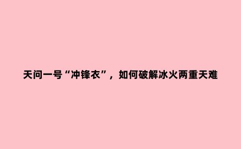 天问一号“冲锋衣”，如何破解冰火两重天难题？