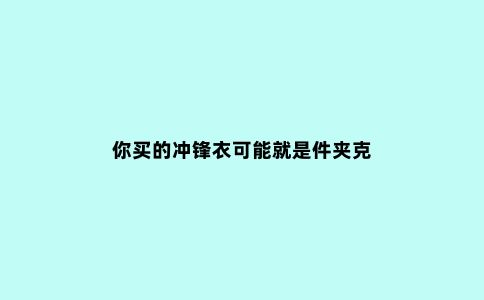 你买的冲锋衣可能就是件夹克