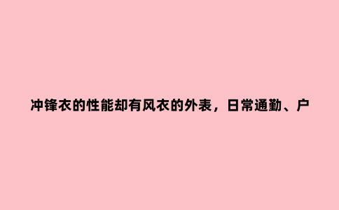 冲锋衣的性能却有风衣的外表,日常通勤、户外运动它都是颜值担当