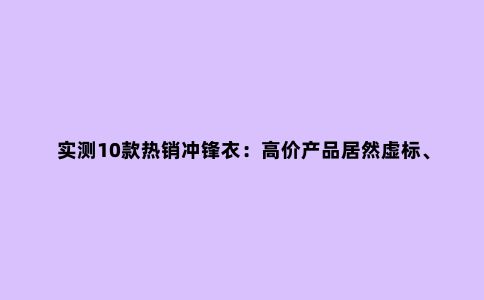 实测10款***冲锋衣:高价产品居然虚标、不合标准?看完再下单