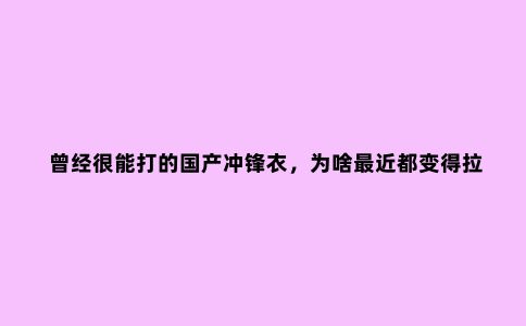 曾经很能打的国产冲锋衣，为啥***近都变得拉跨了？主要有四点原因