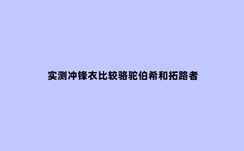 实测冲锋衣比较骆驼伯希和拓路者