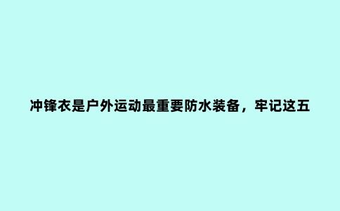 冲锋衣是户外运动***重要防水装备，牢记这五点，不怕被忽悠不踩坑
