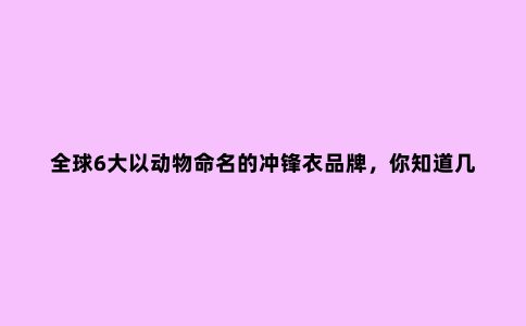 ***6大以动物命名的冲锋衣品牌，你知道几个？