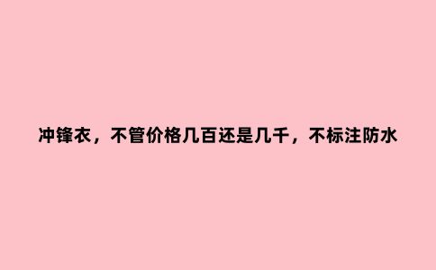 冲锋衣，不管价格几百还是几千，不标注防水、透气指数的不要买