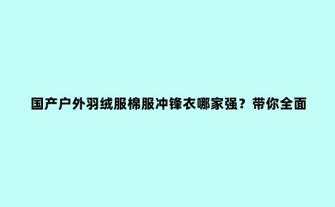 国产户外羽绒服棉服冲锋衣哪家强？带你***了解10款国货服装产品