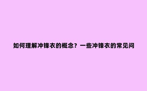如何理解冲锋衣的概念？一些冲锋衣的常见问题解答