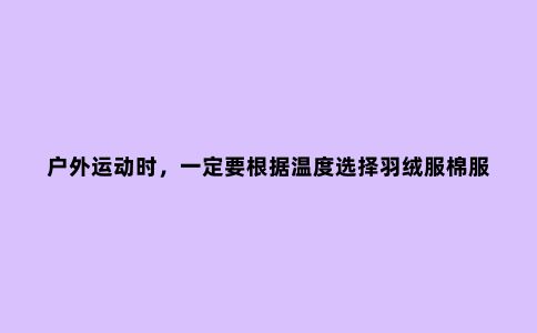 户外运动时，一定要根据温度选择羽绒服棉服冲锋衣，避免失温
