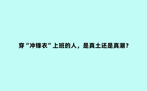 穿“冲锋衣”上班的人，是真土还是真潮？