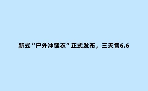 新式“户外冲锋衣”正式发布，三天售6.66W件，性价比远超波司登