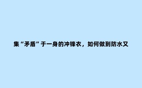 集“矛盾”于一身的冲锋衣，如何做到防水又透湿？