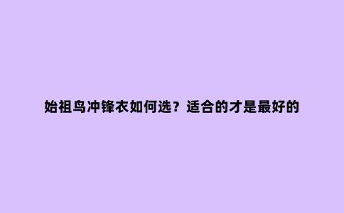始祖鸟冲锋衣如何选？适合的才是***好的