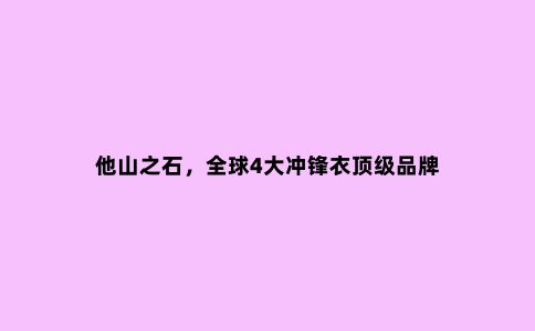 他山之石，***4大冲锋衣***品牌