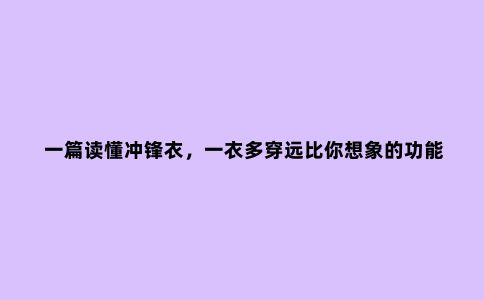 一篇读懂冲锋衣，一衣多穿远比你想象的功能更强大