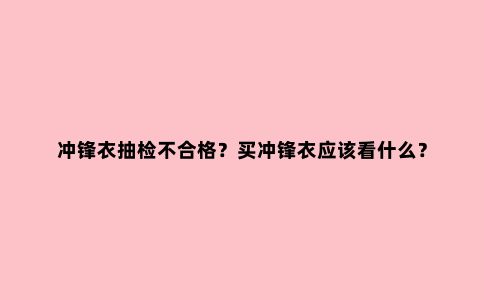 冲锋衣抽检不合格？买冲锋衣应该看什么？
