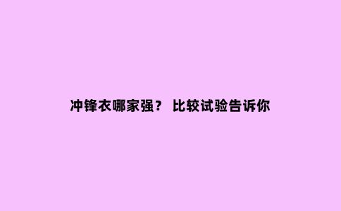 冲锋衣哪家强？ 比较试验告诉你