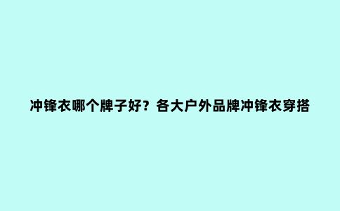 冲锋衣哪个牌子好?各大户外品牌冲锋衣穿搭推荐