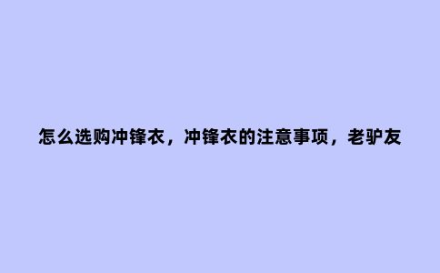 怎么选购冲锋衣，冲锋衣的注意事项，老驴友的调查结果
