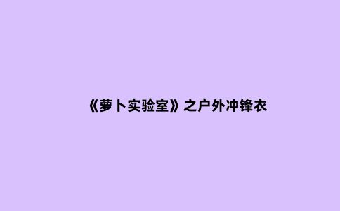 《萝卜实验室》之户外冲锋衣