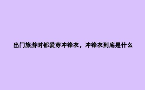 出门旅游时都爱穿冲锋衣，冲锋衣到底是什么？