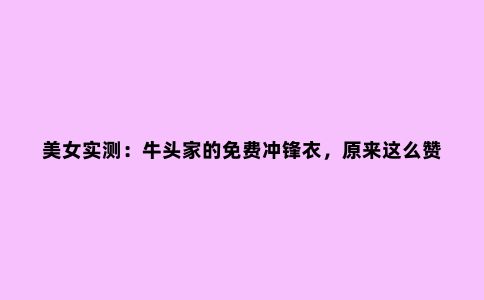 美女实测：牛头家的免费冲锋衣，原来这么赞！