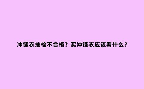 冲锋衣抽检不合格？买冲锋衣应该看什么？
