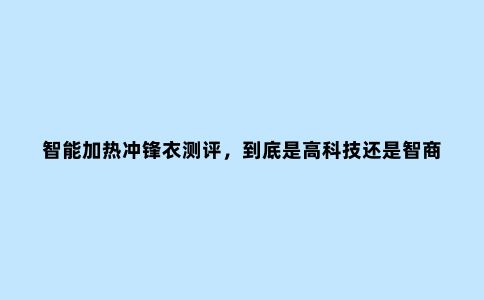 智能加热冲锋衣测评，到底是高科技还是智商税？