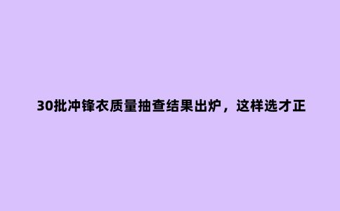 30批冲锋衣质量抽查结果出炉，这样选才正确