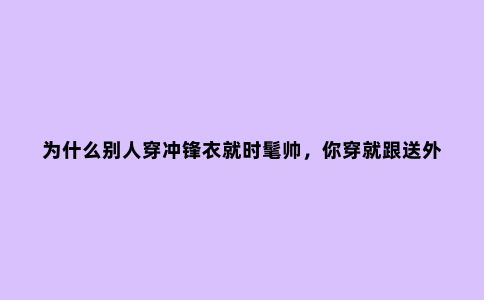 为什么别人穿冲锋衣就时髦帅,你穿就跟送外卖似的?