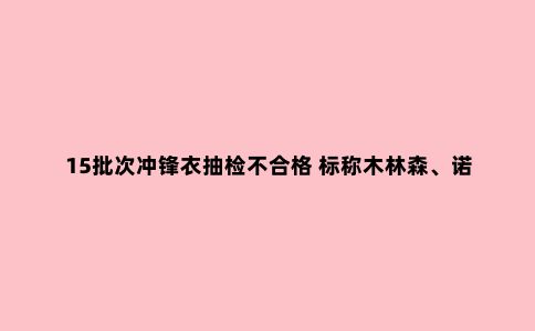 15批次冲锋衣抽检不合格 标称木林森、诺诗兰、南极人、北极绒等上榜