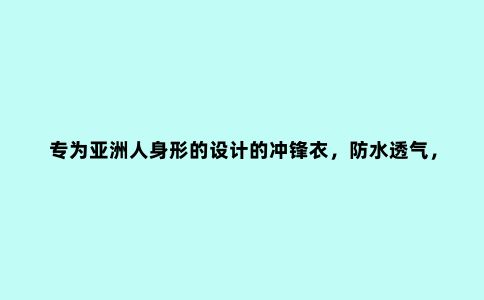 专为亚洲人身形的设计的冲锋衣，防水透气，野外丛林的可靠搭档