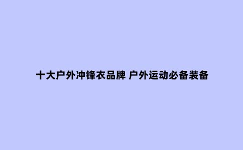 十大户外冲锋衣品牌 户外运动必备装备