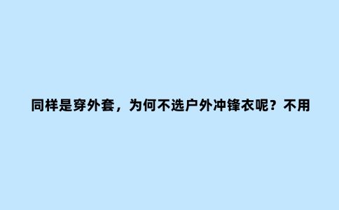 同样是穿外套,为何不选户外冲锋衣呢?不用凹造型也能很酷